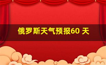 俄罗斯天气预报60 天